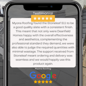 Myona Roofing found the Stoneleaf S11 to be a good quality slate with a consistent finish. This meant that not only were Deanfield Homes happy with the overall effectiveness and aesthetics, complementing the professional standard they demand, we were also able to judge the required quantities with minimal wastage. The support received from Stoneleaf meant ordering and delivery was seamless and we would happily use this product again.