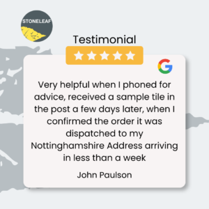 a 5-star Google Review for Stoneleaf by John Paulson "Very helpful when I phoned for advice, received a sample tile in the post a few days later, when I confirmed the order it was dispatched to my Nottinghamshire Address arriving in less than a week"