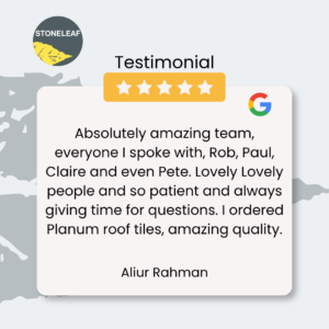 a 5-star Google Review for Stoneleaf by Aliur Rahman "Absolutely amazing team, everyone I spoke with, Rob, Paul, Claire and even Pete. Lovely Lovely people and so patient and always giving time for questions. I ordered Planum roof tiles, amazing quality."
